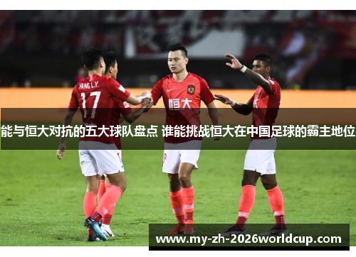 能与恒大对抗的五大球队盘点 谁能挑战恒大在中国足球的霸主地位