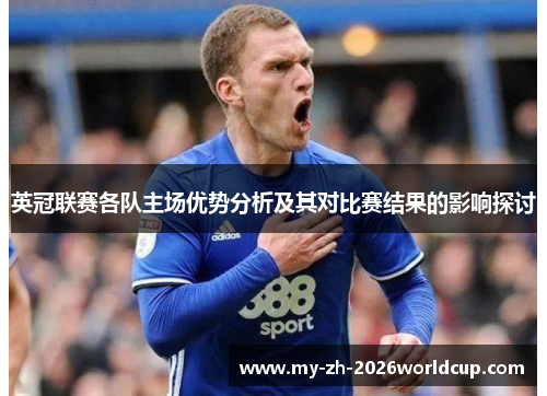 英冠联赛各队主场优势分析及其对比赛结果的影响探讨 英冠联赛各队主场优势分析及其对比赛结果的影响探讨