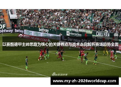 以赛前德甲主帅思路为核心的关键看点与战术走向解析赛场趋势全面 以赛前德甲主帅思路为核心的关键看点与战术走向解析赛场趋势全面