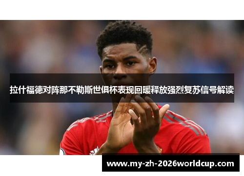 拉什福德对阵那不勒斯世俱杯表现回暖释放强烈复苏信号解读 拉什福德对阵那不勒斯世俱杯表现回暖释放强烈复苏信号解读