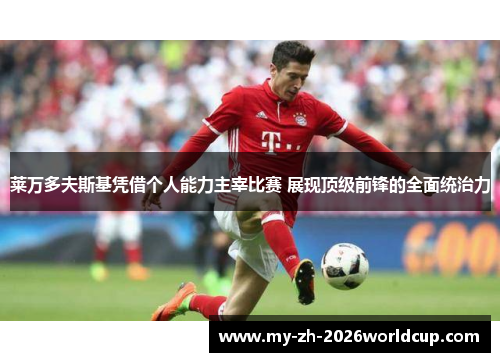 莱万多夫斯基凭借个人能力主宰比赛 展现顶级前锋的全面统治力