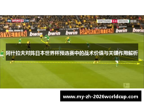 阿什拉夫对阵日本世界杯预选赛中的战术价值与关键作用解析