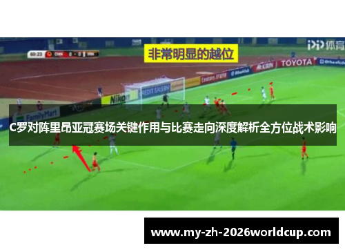 C罗对阵里昂亚冠赛场关键作用与比赛走向深度解析全方位战术影响