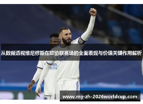 从数据透视维尼修斯在欧协联赛场的全面表现与价值关键作用解析 从数据透视维尼修斯在欧协联赛场的全面表现与价值关键作用解析