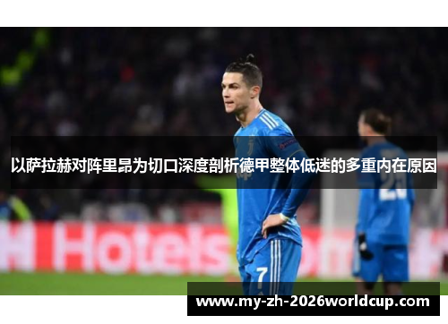 以萨拉赫对阵里昂为切口深度剖析德甲整体低迷的多重内在原因 以萨拉赫对阵里昂为切口深度剖析德甲整体低迷的多重内在原因