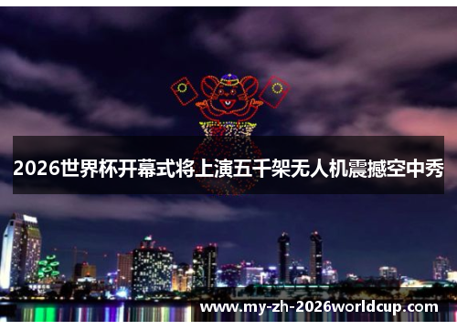 2026世界杯开幕式将上演五千架无人机震撼空中秀 2026世界杯开幕式将上演五千架无人机震撼空中秀