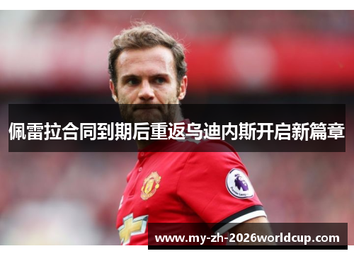 佩雷拉合同到期后重返乌迪内斯开启新篇章