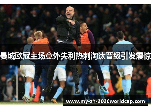 曼城欧冠主场意外失利热刺淘汰晋级引发震惊 曼城欧冠主场意外失利热刺淘汰晋级引发震惊