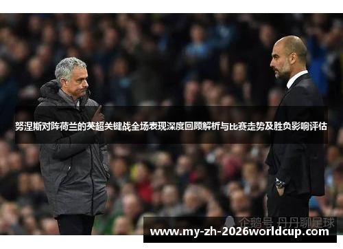 努涅斯对阵荷兰的英超关键战全场表现深度回顾解析与比赛走势及胜负影响评估 努涅斯对阵荷兰的英超关键战全场表现深度回顾解析与比赛走势及胜负影响评估