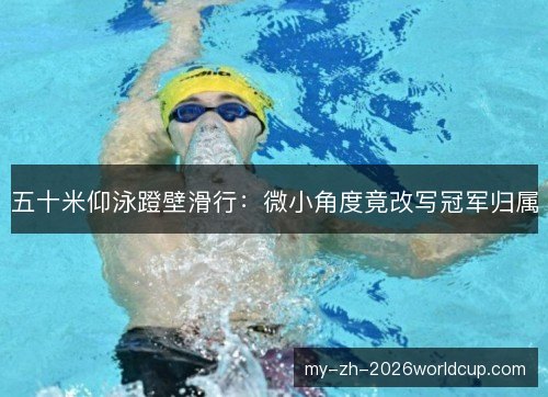 五十米仰泳蹬壁滑行：微小角度竟改写冠军归属